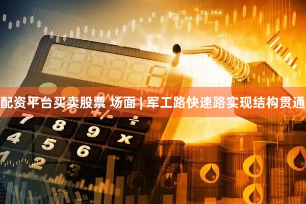 配资平台买卖股票 场面 | 军工路快速路实现结构贯通