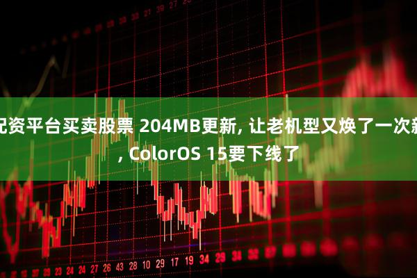 配资平台买卖股票 204MB更新, 让老机型又焕了一次新, ColorOS 15要下线了