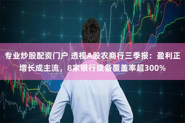 专业炒股配资门户 透视A股农商行三季报：盈利正增长成主流，8家银行拨备覆盖率超300%
