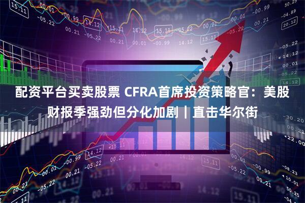 配资平台买卖股票 CFRA首席投资策略官：美股财报季强劲但分化加剧｜直击华尔街