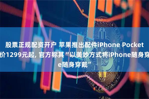 股票正规配资开户 苹果推出配件iPhone Pocket, 售价1299元起, 官方称其“以美妙方式将iPhone随身穿戴”