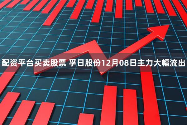 配资平台买卖股票 孚日股份12月08日主力大幅流出