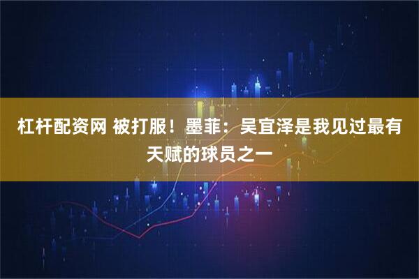 杠杆配资网 被打服！墨菲：吴宜泽是我见过最有天赋的球员之一