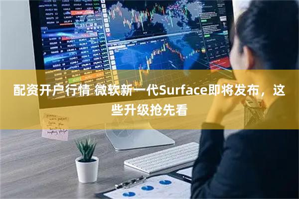 配资开户行情 微软新一代Surface即将发布，这些升级抢先看